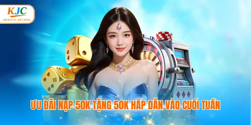Ưu đãi nạp 50k tặng 50k hấp dẫn vào cuối tuần