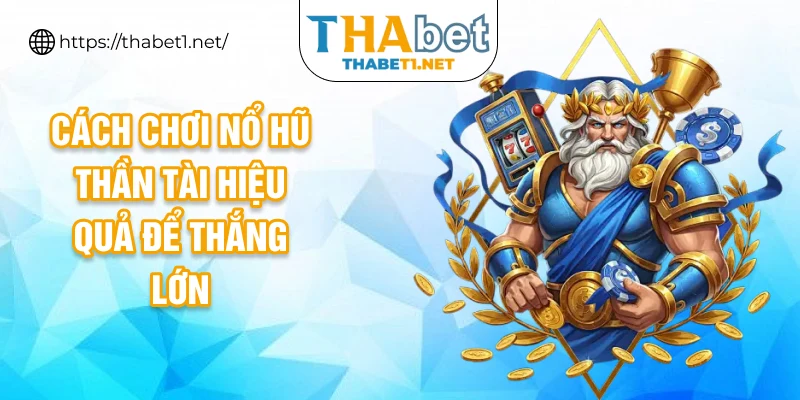 Cách chơi nổ hũ Thần Tài hiệu quả để thắng lớn