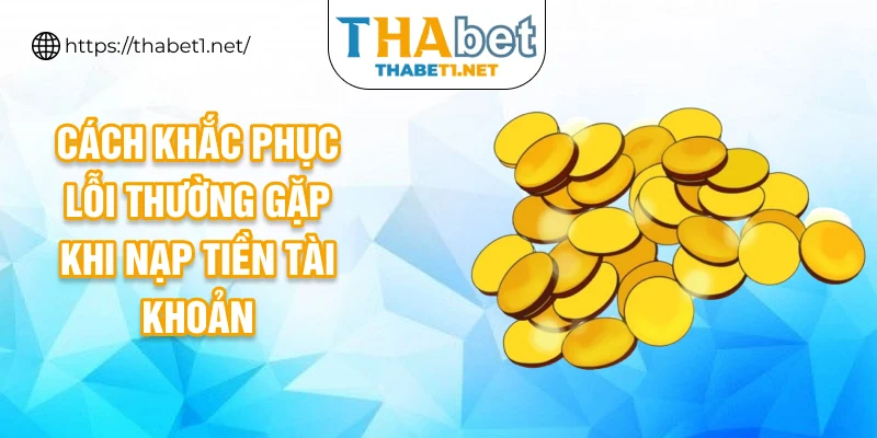 Cách khắc phục lỗi thường gặp khi nạp tiền tài khoản