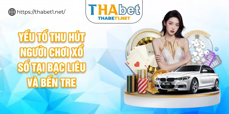 Yếu tố thu hút người chơi xổ số tại Bạc Liêu và Bến Tre
